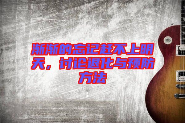 漸漸的忘記趕不上明天，討論退化與預防方法
