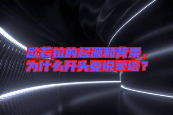 歐若拉的起源和背景，為什么開(kāi)頭要說(shuō)蒙語(yǔ)？