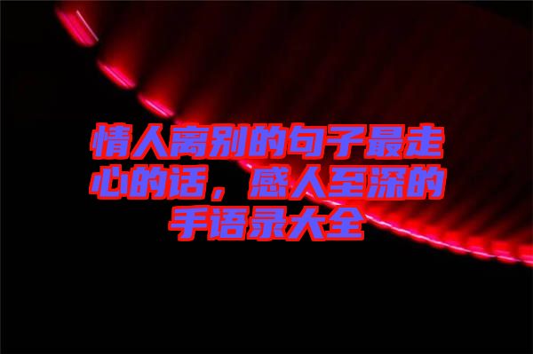 情人離別的句子最走心的話，感人至深的手語錄大全