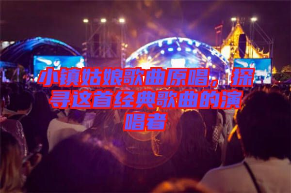 小鎮(zhèn)姑娘歌曲原唱，探尋這首經(jīng)典歌曲的演唱者