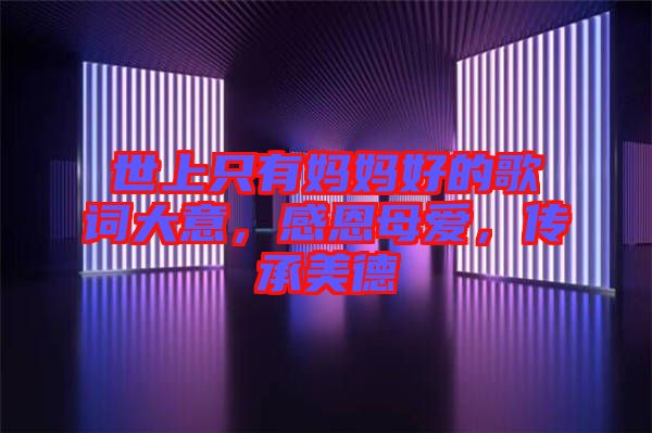 世上只有媽媽好的歌詞大意，感恩母愛，傳承美德