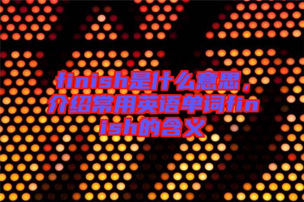 finish是什么意思，介紹常用英語單詞finish的含義