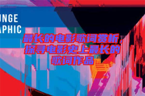 最長(zhǎng)的電影歌詞賞析，探尋電影史上最長(zhǎng)的歌詞作品