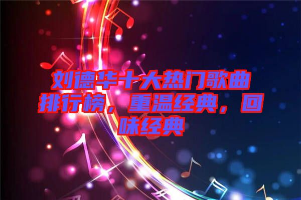 劉德華十大熱門(mén)歌曲排行榜，重溫經(jīng)典，回味經(jīng)典