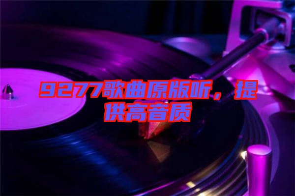 9277歌曲原版聽(tīng)，提供高音質(zhì)