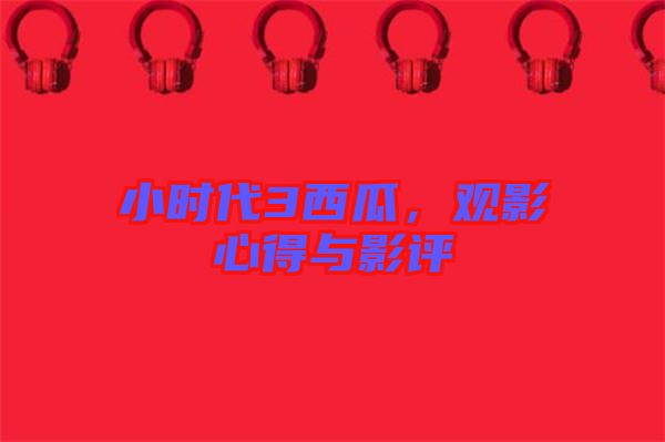 小時(shí)代3西瓜，觀影心得與影評(píng)