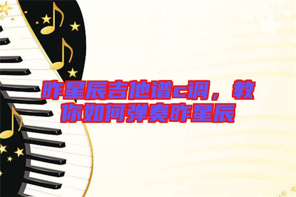 昨星辰吉他譜c調(diào)，教你如何彈奏昨星辰