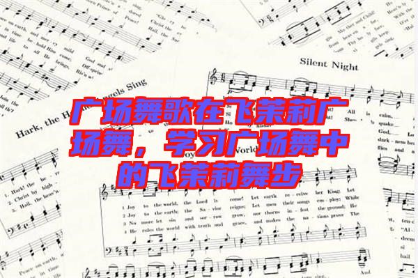 廣場(chǎng)舞歌在飛茉莉廣場(chǎng)舞，學(xué)習(xí)廣場(chǎng)舞中的飛茉莉舞步