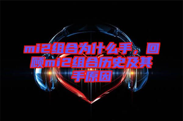 mi2組合為什么手，回顧mi2組合歷史及其手原因