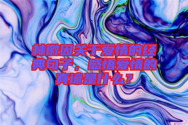 林徽因關(guān)于愛情的經(jīng)典句子，感悟愛情的真諦是什么？