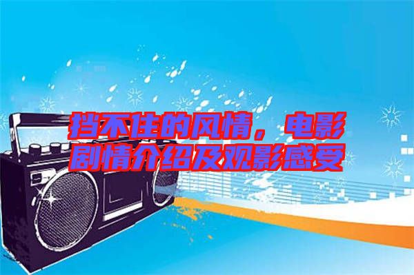 擋不住的風(fēng)情，電影劇情介紹及觀影感受
