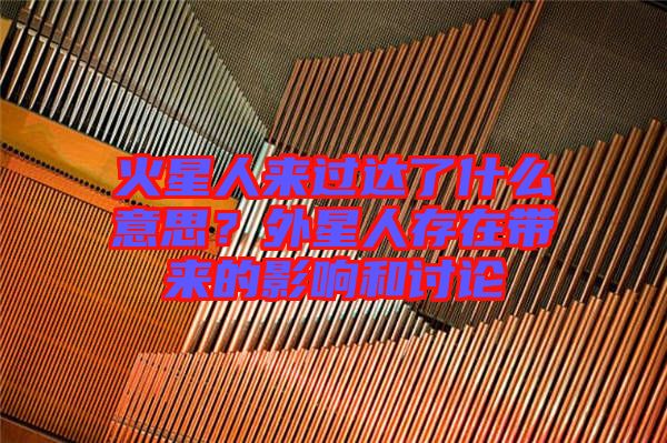 火星人來(lái)過(guò)達(dá)了什么意思？外星人存在帶來(lái)的影響和討論