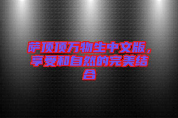 薩頂頂萬物生中文版，享受和自然的完美結(jié)合