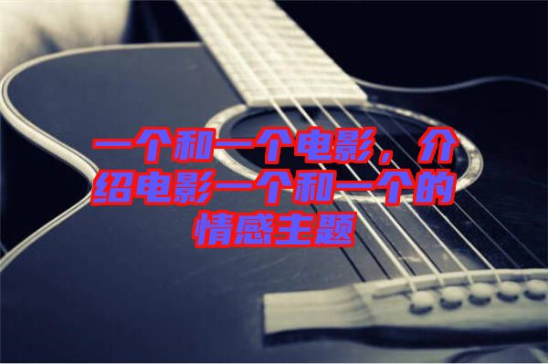 一個(gè)和一個(gè)電影，介紹電影一個(gè)和一個(gè)的情感主題