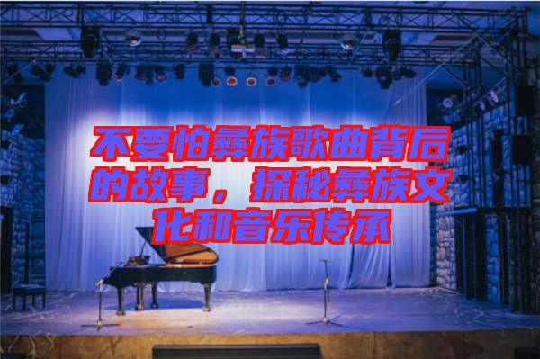 不要怕彝族歌曲背后的故事，探秘彝族文化和音樂(lè)傳承