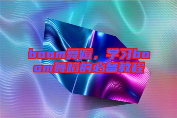 boom舞蹈，學(xué)習(xí)boom舞蹈的必備教程