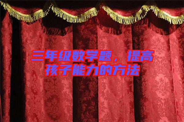 三年級(jí)數(shù)學(xué)題，提高孩子能力的方法