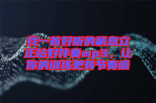 找一首好聽的稍息立正站好伴奏mp3，讓你的訓(xùn)練更有節(jié)奏感