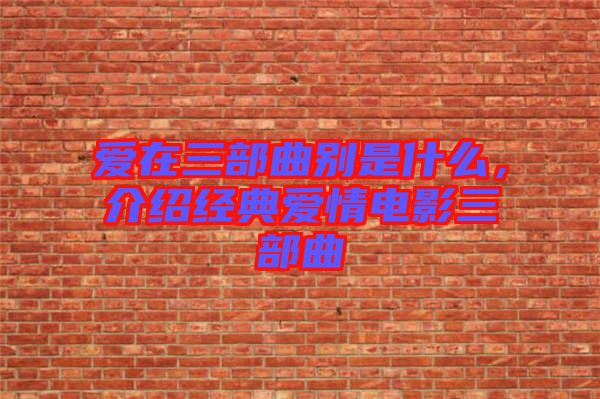 愛在三部曲別是什么，介紹經(jīng)典愛情電影三部曲