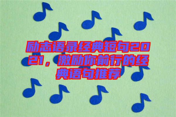 勵志語錄經(jīng)典短句2021，激勵你前行的經(jīng)典語句推薦