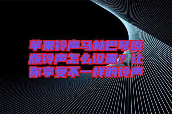蘋果鈴聲馬林巴琴原版鈴聲怎么設(shè)置？讓你享受不一樣的鈴聲