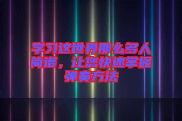 學(xué)習(xí)這世界那么多人簡(jiǎn)譜，讓您快速掌握彈奏方法