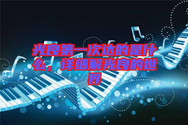 光良第一次達(dá)的是什么，詳細(xì)解光良的世界