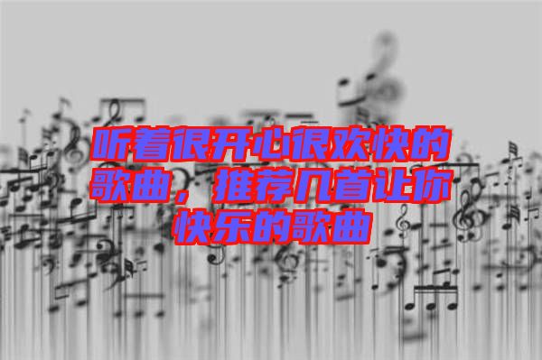 聽著很開心很歡快的歌曲，推薦幾首讓你快樂的歌曲