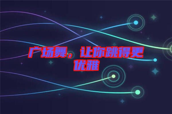 廣場(chǎng)舞，讓你跳得更優(yōu)雅