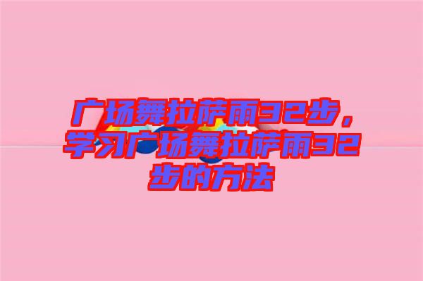 廣場(chǎng)舞拉薩雨32步，學(xué)習(xí)廣場(chǎng)舞拉薩雨32步的方法