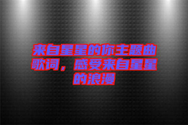 來(lái)自星星的你主題曲歌詞，感受來(lái)自星星的浪漫