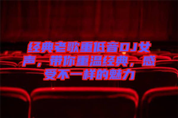 經(jīng)典老歌重低音DJ女聲，帶你重溫經(jīng)典，感受不一樣的魅力
