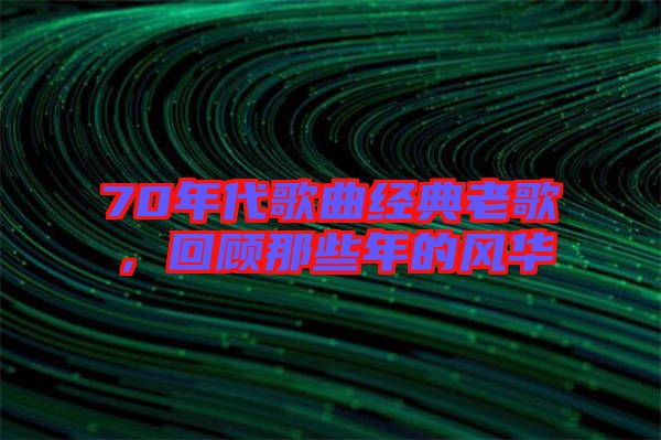 70年代歌曲經(jīng)典老歌，回顧那些年的風(fēng)華