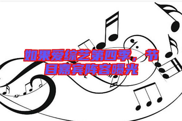 如果愛綜藝第四季，節(jié)目嘉賓陣容曝光
