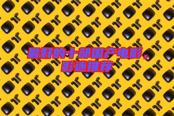 最好的十部國(guó)產(chǎn)電影，影迷推薦