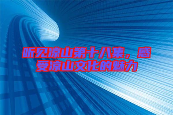 聽見涼山第十八集，感受涼山文化的魅力