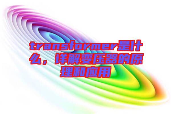 transformer是什么，詳解變壓器的原理和應(yīng)用