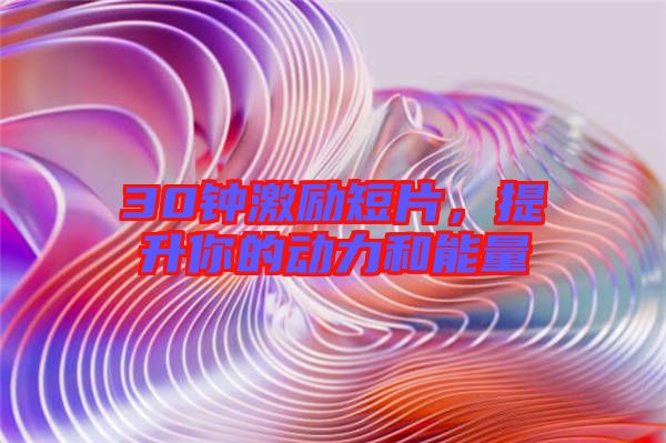 30鐘激勵短片，提升你的動力和能量