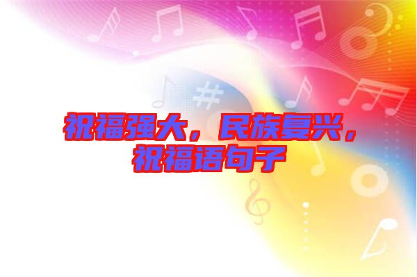 祝福強(qiáng)大，民族復(fù)興，祝福語(yǔ)句子