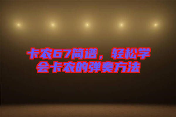 卡農(nóng)67簡(jiǎn)譜，輕松學(xué)會(huì)卡農(nóng)的彈奏方法