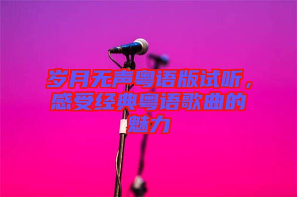 歲月無(wú)聲粵語(yǔ)版試聽(tīng)，感受經(jīng)典粵語(yǔ)歌曲的魅力