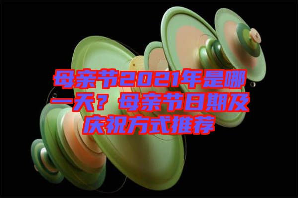 母親節(jié)2021年是哪一天？母親節(jié)日期及慶祝方式推薦