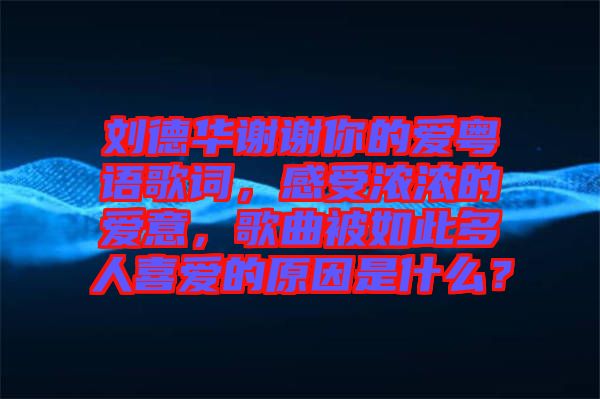 劉德華謝謝你的愛粵語歌詞，感受濃濃的愛意，歌曲被如此多人喜愛的原因是什么？