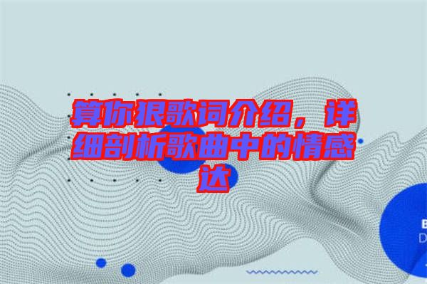 算你狠歌詞介紹，詳細剖析歌曲中的情感達