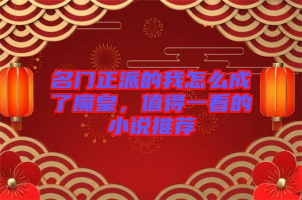 名門正派的我怎么成了魔皇，值得一看的小說推薦