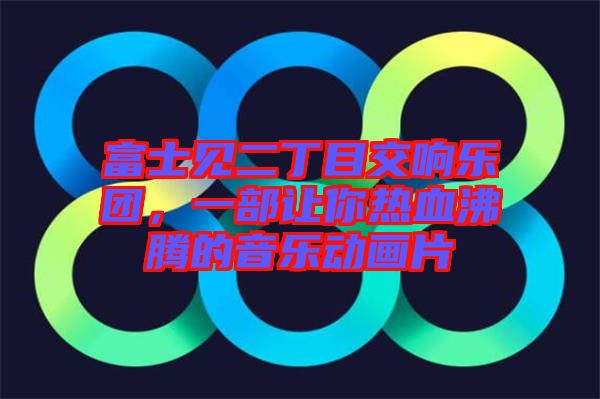 富士見二丁目交響樂團，一部讓你熱血沸騰的音樂動畫片