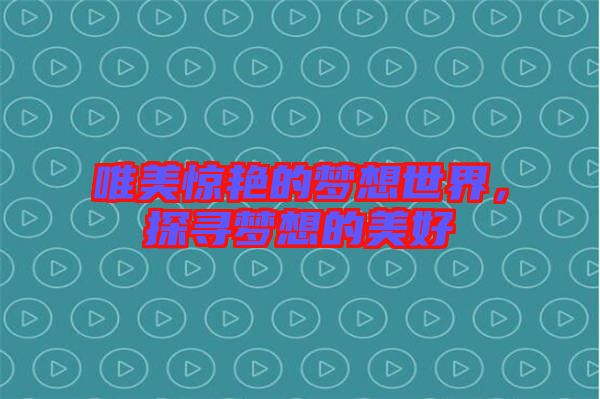 唯美驚艷的夢想世界，探尋夢想的美好