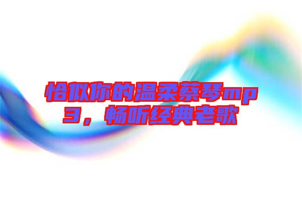 恰似你的溫柔蔡琴mp3，暢聽經(jīng)典老歌