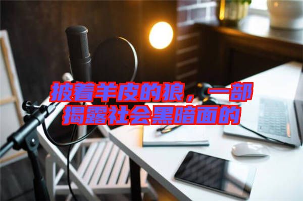 披著羊皮的狼，一部揭露社會(huì)黑暗面的