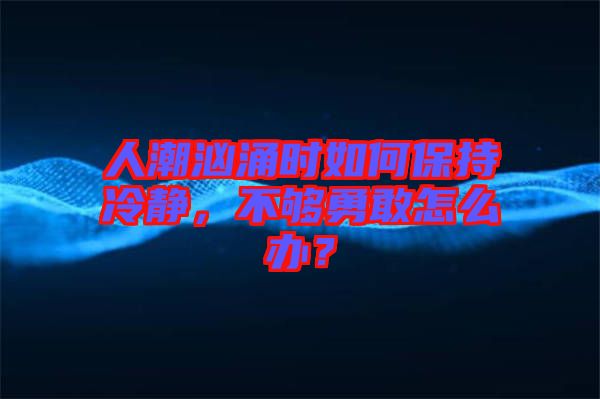 人潮洶涌時(shí)如何保持冷靜，不夠勇敢怎么辦？